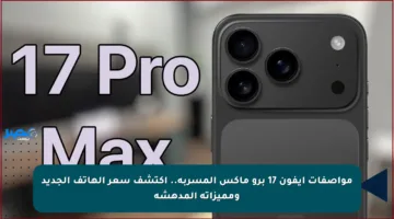 مواصفات آيفون 17 برو ماكس المسربة.. اكتشف سعر الهاتف الجديد ومميزاته المدهشة